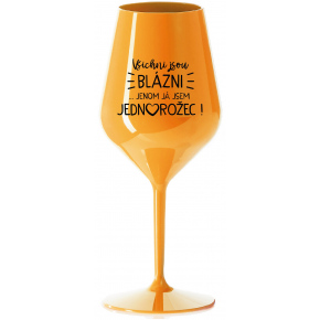 VŠETCI SÚ BLÁZNI...IBA JA SOM JEDNOROŽEC! - oranžový nerozbitný pohár na víno 470 ml